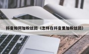 抖音如何加粉丝团（怎样在抖音里加粉丝团）