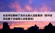 抖音评论删掉了为什么别人还能看到（把抖音评论删了为啥别人还能看到）