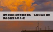 国外服务器域名需要备案吗（备案域名用国外服务器备案会不会掉）
