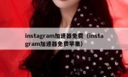 instagram加速器免费（instagram加速器免费苹果）