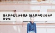 什么软件能让快手赞多（什么软件可以让快手赞变多）