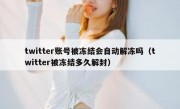 twitter账号被冻结会自动解冻吗（twitter被冻结多久解封）