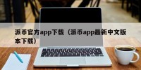 派币官方app下载（派币app最新中文版本下载）
