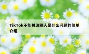 TikTok不能关注别人是什么问题的简单介绍