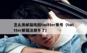 怎么用邮箱找回twitter账号（twitter邮箱注册不了）
