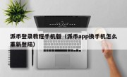 派币登录教程手机版（派币app换手机怎么重新登陆）