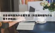 抖音国际版为什么看不到（抖音国际版为什么看不到福袋）