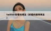 twitter好看的博主（好看的推特博主）