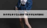 快手评论单子怎么删除（快手评论如何删除）