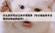 什么软件可以让快手赞增多（可以增加快手点赞评论粉丝的软件）