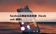 facebook规避系统政策（facebook 规则）