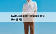 twitter最新版下载2023（twitter官网）