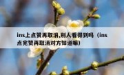ins上点赞再取消,别人看得到吗（ins点完赞再取消对方知道嘛）