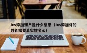 ins添加账户是什么意思（ins添加你的姓名需要真实姓名么）
