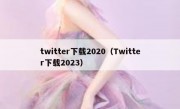 twitter下载2020（Twitter下载2023）