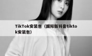 TikTok安装包（国际版抖音tiktok安装包）