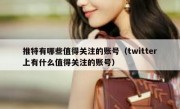 推特有哪些值得关注的账号（twitter上有什么值得关注的账号）