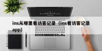 ins从哪里看访客记录（ins看访客记录app）