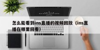 怎么能看到ins直播的视频回放（ins直播在哪里回看）