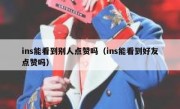 ins能看到别人点赞吗（ins能看到好友点赞吗）