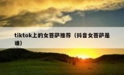 tiktok上的女菩萨推荐（抖音女菩萨是谁）