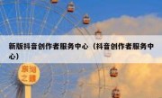 新版抖音创作者服务中心（抖音创作者服务中心）