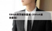 tiktok突然播放量低（tiktok播放量低）