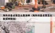 海外抖音点赞怎么取消啊（海外抖音点赞怎么取消啊微信）