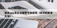 派币app怎么注册账号和密码（派币的登录方法）