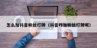 怎么加抖音粉丝灯牌（抖音咋加粉丝灯牌呢）