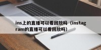 ins上的直播可以看回放吗（instagram的直播可以看回放吗）