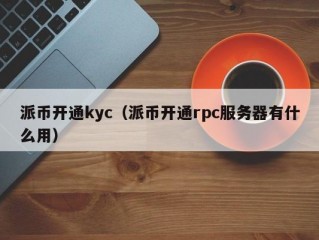 派币开通kyc（派币开通rpc服务器有什么用）