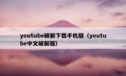 youtube破解下载手机版（youtube中文破解版）