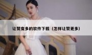 让赞变多的软件下载（怎样让赞更多）