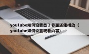 youtube如何设置出了界面还能播放（youtube如何设置观看内容）