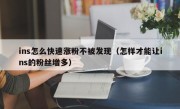 ins怎么快速涨粉不被发现（怎样才能让ins的粉丝增多）