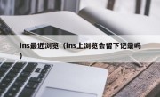 ins最近浏览（ins上浏览会留下记录吗）