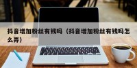 抖音增加粉丝有钱吗（抖音增加粉丝有钱吗怎么弄）