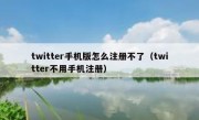 twitter手机版怎么注册不了（twitter不用手机注册）