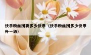 快手粉丝团要多少快币（快手粉丝团多少快币升一级）