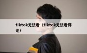 tiktok无法看（tiktok无法看评论）