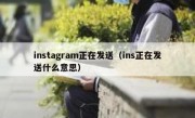 instagram正在发送（ins正在发送什么意思）
