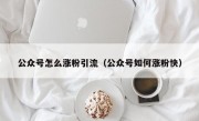 公众号怎么涨粉引流（公众号如何涨粉快）