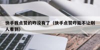 快手我点赞的咋没有了（快手点赞咋能不让别人看到）