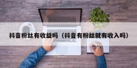 抖音粉丝有收益吗（抖音有粉丝就有收入吗）