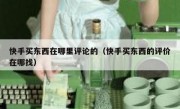 快手买东西在哪里评论的（快手买东西的评价在哪找）