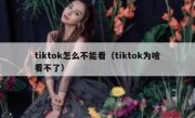 tiktok怎么不能看（tiktok为啥看不了）