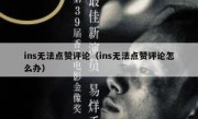 ins无法点赞评论（ins无法点赞评论怎么办）