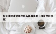抖音涨粉涨赞图片怎么弄出来的（抖音然后涨粉）