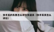 快手买的东西怎么评价快递员（快手买货怎么评价）